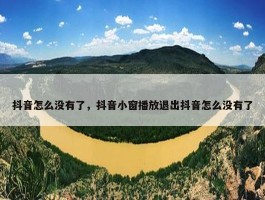 抖音怎么没有了，抖音小窗播放退出抖音怎么没有了