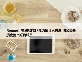 Ronnie：布朗尼的2K能力值让人关注 他父亲是历史第二好的球员