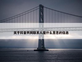 关于抖音共同联系人是什么意思的信息