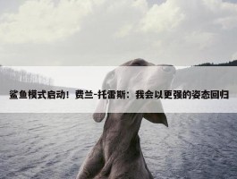 鲨鱼模式启动！费兰-托雷斯：我会以更强的姿态回归