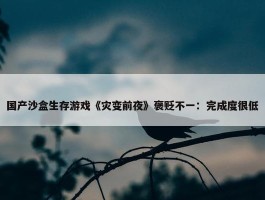 国产沙盒生存游戏《灾变前夜》褒贬不一：完成度很低