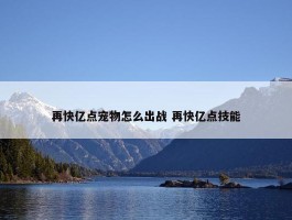 再快亿点宠物怎么出战 再快亿点技能