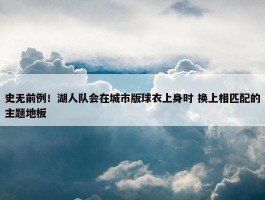 史无前例！湖人队会在城市版球衣上身时 换上相匹配的主题地板