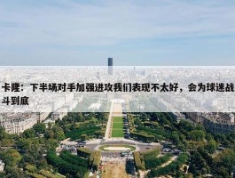 卡隆：下半场对手加强进攻我们表现不太好，会为球迷战斗到底