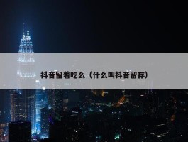 抖音留着吃么（什么叫抖音留存）