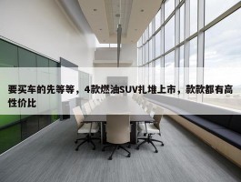 要买车的先等等，4款燃油SUV扎堆上市，款款都有高性价比