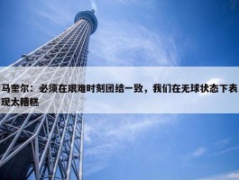 马奎尔：必须在艰难时刻团结一致，我们在无球状态下表现太糟糕