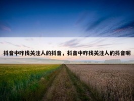 抖音中咋找关注人的抖音，抖音中咋找关注人的抖音呢