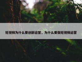 短视频为什么要创新运营，为什么要做短视频运营