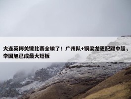 大连英博关键比赛全输了！广州队+铜梁龙更配踢中超，李国旭已成最大短板