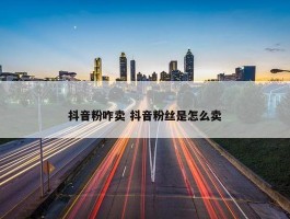 抖音粉咋卖 抖音粉丝是怎么卖