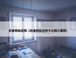 抖音粉丝怎样（抖音粉丝怎样不让别人看到）