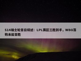 S14瑞士轮首日综述：LPL赛区三胜到手，WBG落败未能首胜