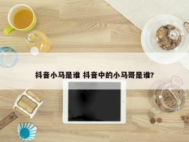 抖音小马是谁 抖音中的小马哥是谁?