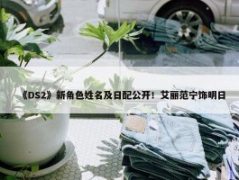 《DS2》新角色姓名及日配公开！艾丽范宁饰明日