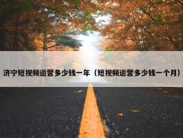 济宁短视频运营多少钱一年（短视频运营多少钱一个月）