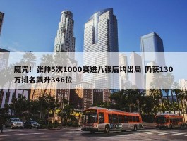 魔咒！张帅5次1000赛进八强后均出局 仍获130万排名飙升346位