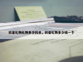 抖音礼物礼物多少抖币，抖音礼物多少钱一个