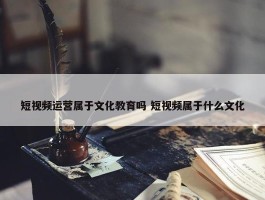 短视频运营属于文化教育吗 短视频属于什么文化