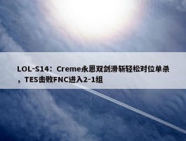 LOL-S14：Creme永恩双剑滑斩轻松对位单杀，TES击败FNC进入2-1组