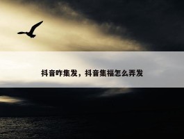 抖音咋集发，抖音集福怎么弄发