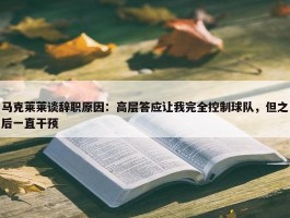 马克莱莱谈辞职原因：高层答应让我完全控制球队，但之后一直干预