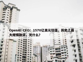 OpenAI CFO：1570亿美元估值，历史上最大规模融资，凭什么？