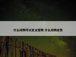 什么动物可以定义宠物 什么动物定性