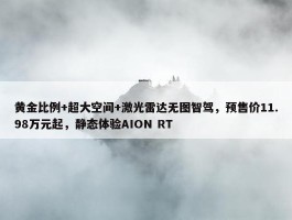 黄金比例+超大空间+激光雷达无图智驾，预售价11.98万元起，静态体验AION RT