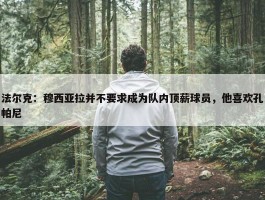 法尔克：穆西亚拉并不要求成为队内顶薪球员，他喜欢孔帕尼