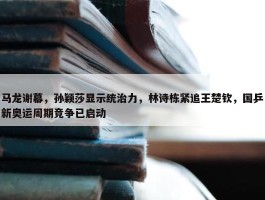 马龙谢幕，孙颖莎显示统治力，林诗栋紧追王楚钦，国乒新奥运周期竞争已启动