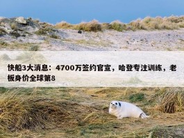 快船3大消息：4700万签约官宣，哈登专注训练，老板身价全球第8