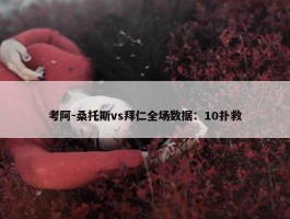 考阿-桑托斯vs拜仁全场数据：10扑救