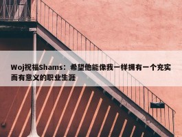 Woj祝福Shams：希望他能像我一样拥有一个充实而有意义的职业生涯