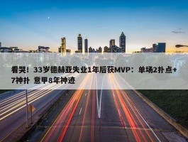 看哭！33岁德赫亚失业1年后获MVP：单场2扑点+7神扑 意甲8年神迹