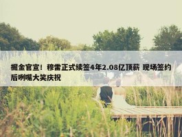 掘金官宣！穆雷正式续签4年2.08亿顶薪 现场签约后咧嘴大笑庆祝