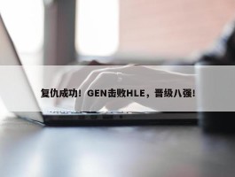 复仇成功！GEN击败HLE，晋级八强！