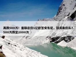 再跌500万！曼联总价1亿欧签安东尼，球员身价从7500万跌至2000万