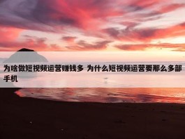 为啥做短视频运营赚钱多 为什么短视频运营要那么多部手机