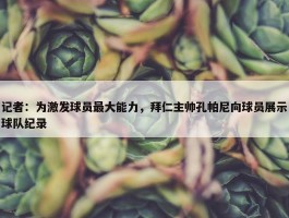 记者：为激发球员最大能力，拜仁主帅孔帕尼向球员展示球队纪录