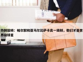 热刺旧将：帕尔默和亚马尔比萨卡高一级别，他们才是世界级球星