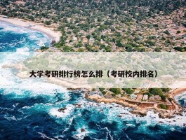 大学考研排行榜怎么排（考研校内排名）