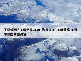 王楚钦回应不敌世界210：失误过多+不够谨慎 不找客观因素该点赞