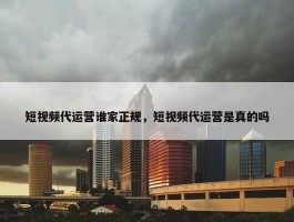 短视频代运营谁家正规，短视频代运营是真的吗