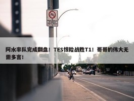 阿水率队完成翻盘！TES惊险战胜T1！哥哥的伟大无需多言！