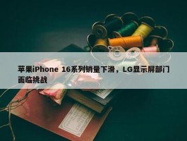 苹果iPhone 16系列销量下滑，LG显示屏部门面临挑战