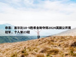 恭喜：塞尔比10-5胜希金斯夺得2024英国公开赛冠军，个人第23冠