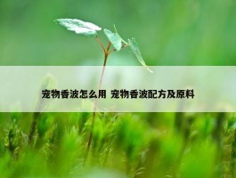 宠物香波怎么用 宠物香波配方及原料