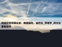 阿根廷世预赛名单：梅西回归，迪巴拉_劳塔罗_阿尔瓦雷斯在列