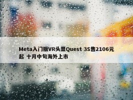 Meta入门版VR头显Quest 3S售2106元起 十月中旬海外上市